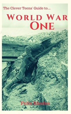 The Clever Teens' Guide to World War One Paperback Felix Rhodes