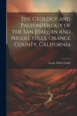 The Geology and Paleontology of the San Joaquin and Niguel Hills, Orange County, California Paperback Legare Street Press
