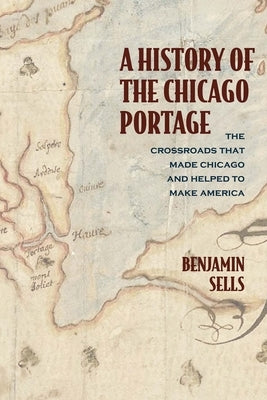 A History of the Chicago Portage: The Crossroads That Made Chicago and Helped Make America Northwestern University Press