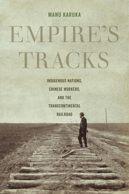 Empire's Tracks: Indigenous Nations, Chinese Workers, and the Transcontinental Railroad Volume 52 Paperback University of California Press