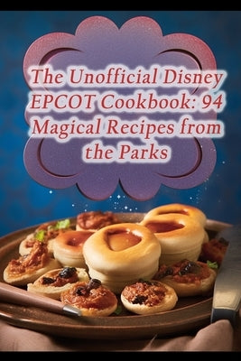 The Unofficial Disney EPCOT Cookbook: 94 Magical Recipes from the Parks Paperback Independently Published