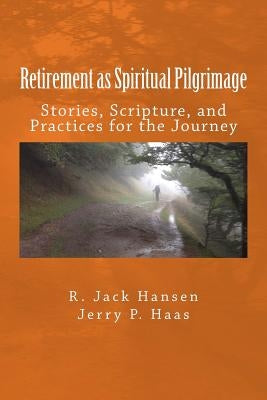 Retirement as Spiritual Pilgrimage: Stories, Scripture, and Practices for the Journey Paperback Createspace Independent Publishing Platform