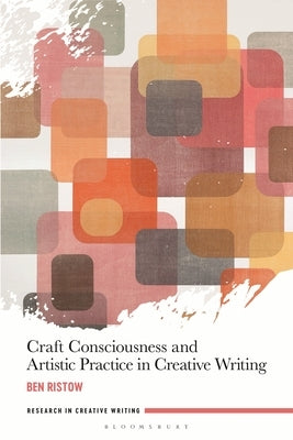 Craft Consciousness and Artistic Practice in Creative Writing Paperback Bloomsbury Publishing PLC