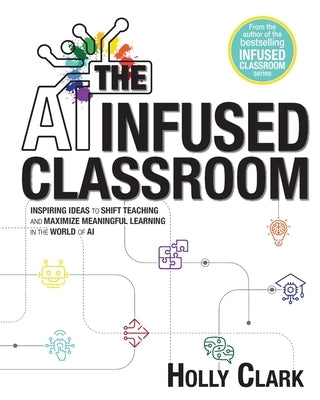 The AI Infused Classroom: Inspiring Ideas to Shift Teaching and Maximize Meaningful Learning in the World of AI Paperback Elevate Books Edu