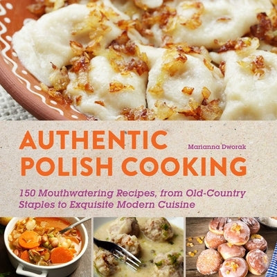 Authentic Polish Cooking: 120 Mouthwatering Recipes, from Old-Country Staples to Exquisite Modern Cuisine Paperback Skyhorse Publishing