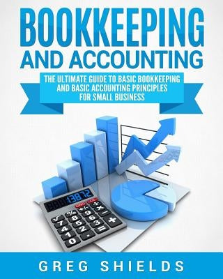 Bookkeeping and Accounting: The Ultimate Guide to Basic Bookkeeping and Basic Accounting Principles for Small Business Paperback Createspace Independent Publishing Platform