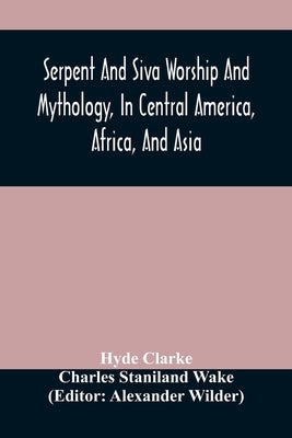 Serpent And Siva Worship And Mythology, In Central America, Africa, And Asia. And The Origin Of Serpent Worship. Two Treatises Paperback Alpha Edition
