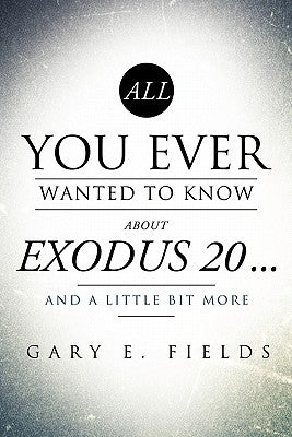 All You Ever Wanted To Know About EXODUS 20 . . . And A Little Bit More Paperback Xulon Press