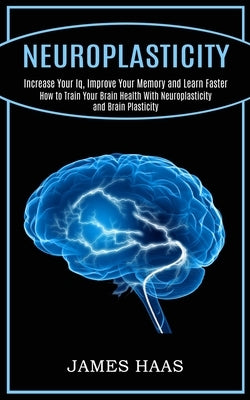 Neuroplasticity: Increase Your Iq, Improve Your Memory and Learn Faster (How to Train Your Brain Health With Neuroplasticity and Brain Paperback Tomas Edwards