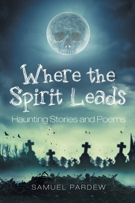 Where the Spirit Leads: Haunting Stories and Poems Paperback Page Publishing