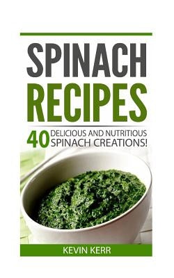 Spinach Recipes: 40 Delicious and Nutritious Spinach Recipes! Paperback Createspace Independent Publishing Platform
