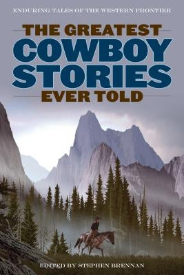 The Greatest Cowboy Stories Ever Told: Enduring Tales Of The Western Frontier Paperback Lyons Press
