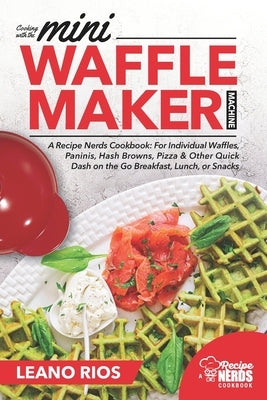 Cooking with the Mini Waffle Maker Machine: A Recipe Nerds Cookbook: For Individual Waffles, Paninis, Hash Browns, Pizza & Other Quick Dash on the Go Paperback Independently Published