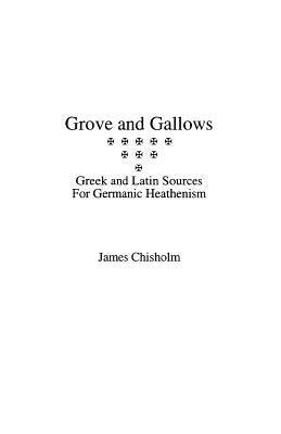 Grove and Gallows: Greek and Latin Sources for Germanic Heathenism by Chisholm, James