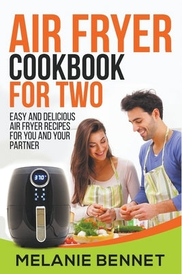 Air Fryer Cookbook for Two: Easy and Delicious Air Fryer Recipes for You and Your Partner Paperback Melanie Bennet