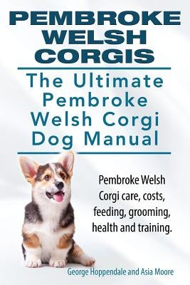 Pembroke Welsh Corgis. The Ultimate Pembroke Welsh Corgi Dog Manual. Pembroke Welsh Corgi care, costs, feeding, grooming, health and training. Paperback Imb Publishing