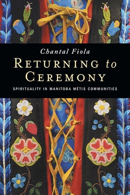 Returning to Ceremony: Spirituality in Manitoba Métis Communities Paperback University of Manitoba Press
