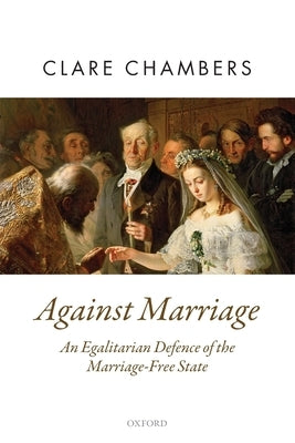 Against Marriage: An Egalitarian Defence of the Marriage-Free State Paperback Oxford University Press, USA