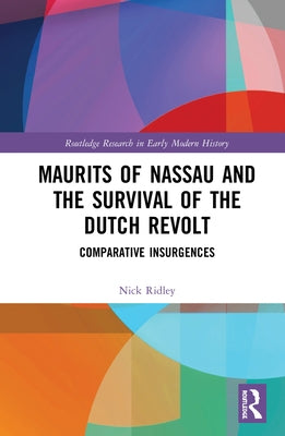Maurits of Nassau and the Survival of the Dutch Revolt: Comparative Insurgences Paperback Routledge