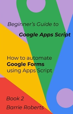 Beginner's Guide to Google Apps Script 2 - Forms Paperback Independently Published