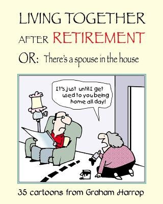 Living Together After Retirement: or, There's a Spouse in the House Paperback Createspace Independent Publishing Platform