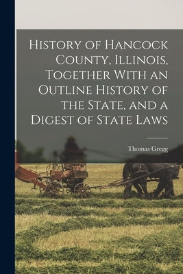 History of Hancock County, Illinois, Together With an Outline History of the State, and a Digest of State Laws Paperback Legare Street Press