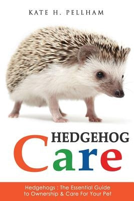 Hedgehogs: The Essential Guide to Ownership & Care for Your Pet Paperback Createspace Independent Publishing Platform