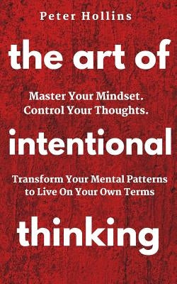 The Art of Intentional Thinking: Master Your Mindset. Control Your Thoughts. Transform Your Mental Patterns to Live On Your Own Terms. Paperback Createspace Independent Publishing Platform