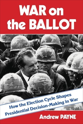 War on the Ballot: How the Election Cycle Shapes Presidential Decision-Making in War Paperback Columbia University Press