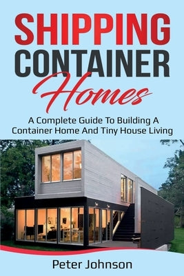 Shipping Container Homes: A Complete Guide to Building a Container Home and Tiny House Living Paperback Ingram Publishing