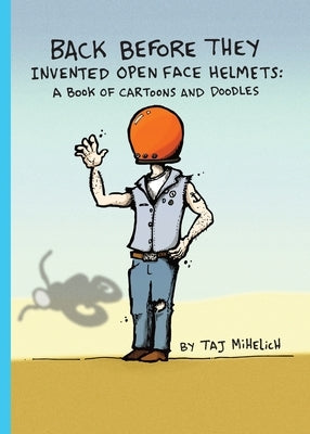 Back Before They Invented Open Face Helmets: A Book of Cartoons and Doodles Paperback Taj Mihelich