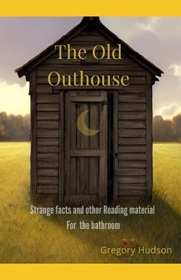 The Old Outhouse: Strange facts and other reading material for the bathroom Paperback Independently Published