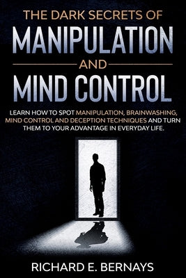 The Dark Secrets of Manipulation and Mind Control: Learn how to spot manipulation, brainwashing, mind control and deception techniques and turn them t Paperback Independently Published