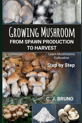 Growing Mushroom From Spawn Production to Harvest: Learn Mushrooms Cultivation Step by Step Paperback Independently Published