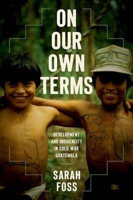 On Our Own Terms: Development and Indigeneity in Cold War Guatemala Paperback University of North Carolina Press