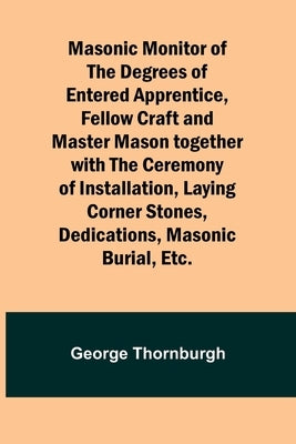 Masonic Monitor of the Degrees of Entered Apprentice, Fellow Craft and Master Mason together with the Ceremony of Installation, Laying Corner Stones, Paperback Alpha Edition