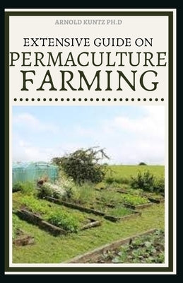 Extensive Guide on Permaculture Farming: A Simple Beginners Guide to Design and Grow Vegetables, Fruits, Herbs and Flowers Naturally Paperback Independently Published