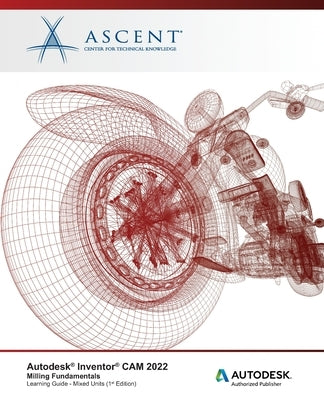 Autodesk Inventor CAM 2022: Milling Fundamentals (Mixed Units): Autodesk Authorized Publisher Paperback Ascent, Center for Technical Knowledge