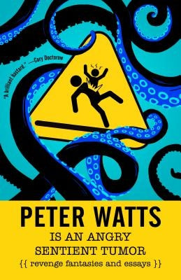 Peter Watts Is an Angry Sentient Tumor: Revenge Fantasies and Essays Paperback Tachyon Publications