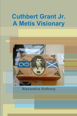 Cuthbert Grant Jr., A Metis Visionary Paperback Lulu.com
