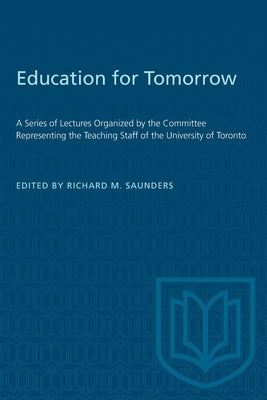 Education for Tomorrow: A Series of Lectures Organized by the Committee Representing the Teaching Staff of the University of Toronto Paperback University of Toronto Press