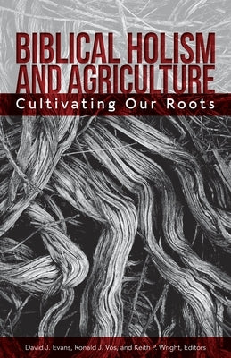 Biblical Holism and Agriculture (Revised Edition): Cultivating Our Roots Paperback William Carey Library Publishers