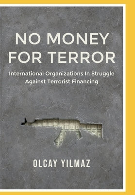 No Money for Terror: International Organizations in the Struggle against the Financing of Terrorism; The Case of FATF Paperback Independently Published