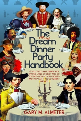 The Official Dream Dinner Party Handbook: If You Could Have Dinner with Anyone, Living or Dead, Who Do You Pick? How Do You Choose? and How Can It All Paperback Humorist Books