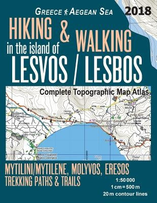 Hiking & Walking in the Island of Lesvos/Lesbos Complete Topographic Map Atlas Greece Aegean Sea Mytilini/Mytilene, Molyvos, Eresos Trekking Paths & T Paperback Createspace Independent Publishing Platform