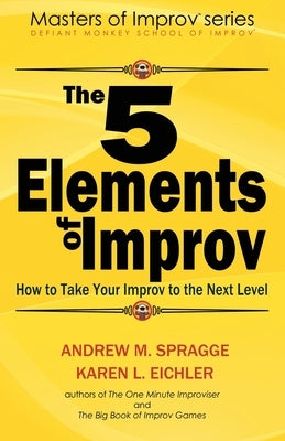 The 5 Elements of Improv: How to Take Your Improv to the Next Level Paperback Createspace Independent Publishing Platform