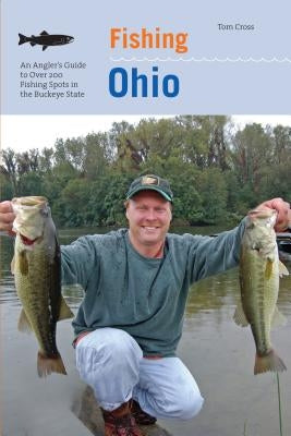 Fishing Ohio: An Angler's Guide To Over 200 Fishing Spots In The Buckeye State, First Edition Paperback Lyons Press