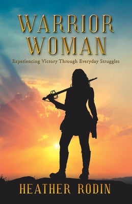Warrior Woman: Experiencing Victory Through Everyday Struggles Paperback WestBow Press