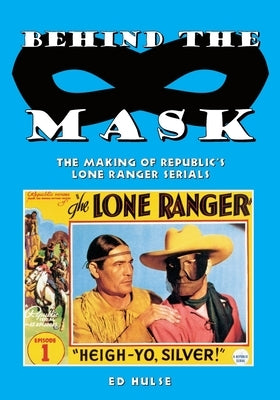 Behind the Mask: The Making of Republic's Lone Ranger Serials Paperback Createspace Independent Publishing Platform