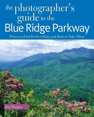 The Photographer's Guide to the Blue Ridge Parkway: Where to Find Perfect Shots and How to Take Them Paperback Countryman Press